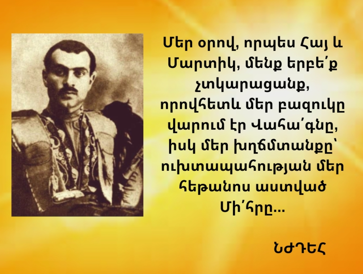 «ՄԵՐ ԲԱԶՈՒԿԸ ՎԱՐՈՒՄ ԷՐ ՎԱՀԱԳՆԸ,  ԻՍԿ ԽՂՃՄՏԱՆՔԸ՝  ՈՒԽՏԱՊԱՀՈՒԹՅԱՆ ՄԵՐ ԴԻՑ ՄԻՀՐԸ»…  (ՆԺԴԵՀ)