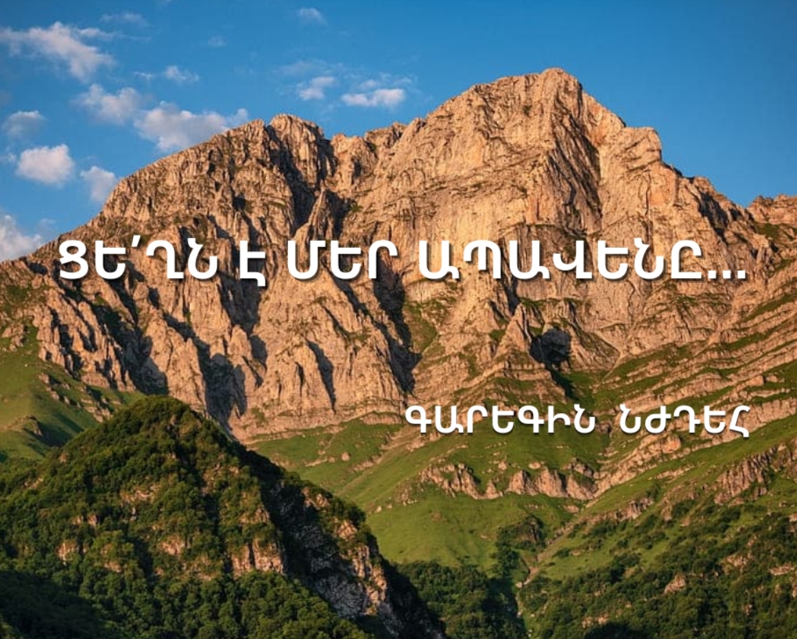 «ՑԵ՛ՂՆ Է ՄԵՐ ԱՊԱՎԵՆՆ ՈՒ ՀՈԳԵՎՈՐ ԶԻՆԱՐԱՆԸ»…