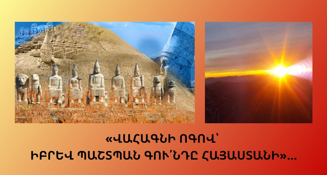 «ՎԱՀԱԳՆԻ ՈԳՈՎ՝ ԻԲՐԵՎ ՊԱՇՏՊԱՆ ԳՈՒՆԴԸ ՀԱՅԱՍՏԱՆԻ»…