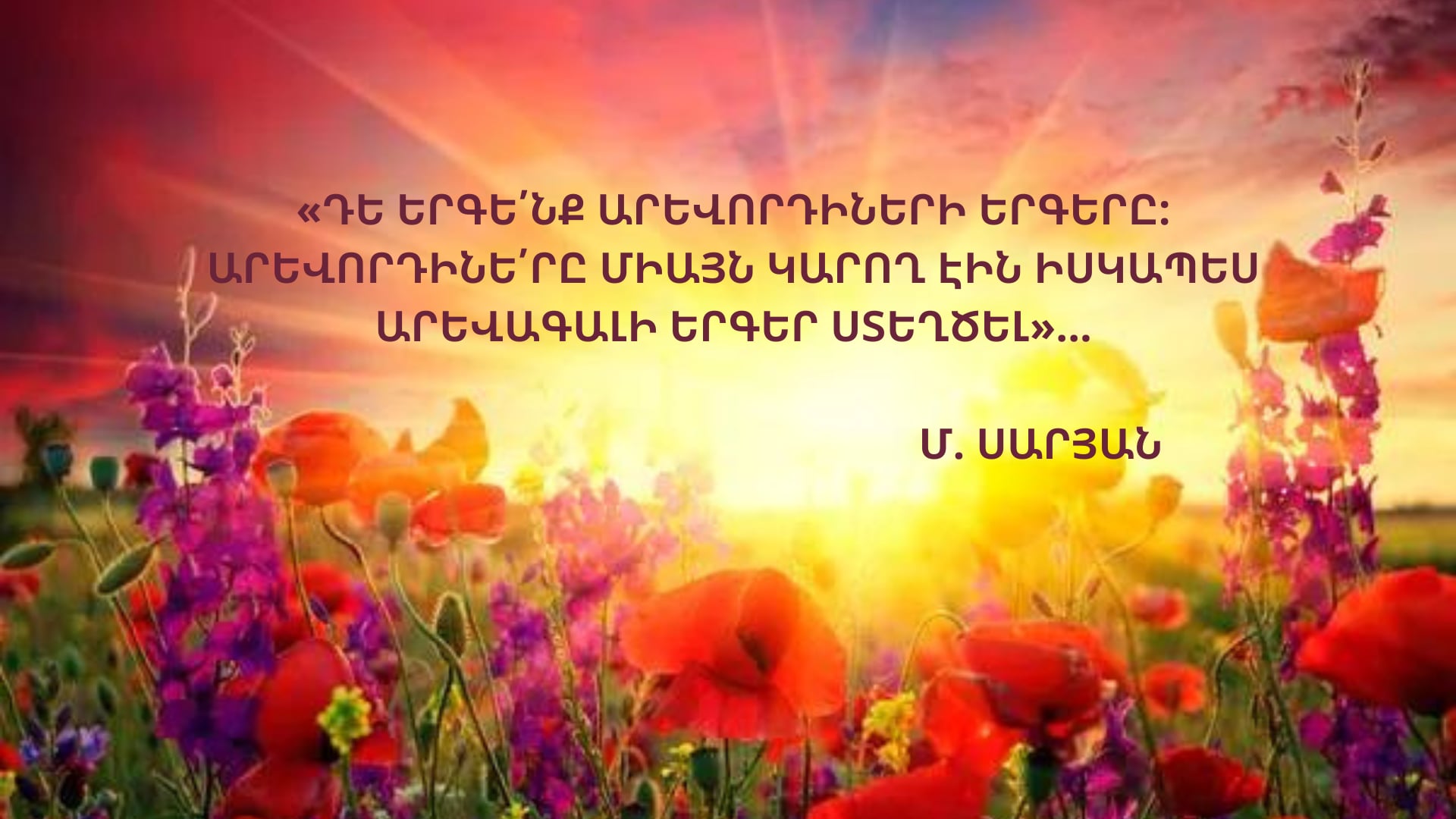 « Chantons les hymnes des adorateurs du soleil. Seuls les adorateurs du soleil étaient capables de créer de véritables chansons du lever du soleil.» (M. Saryan)
