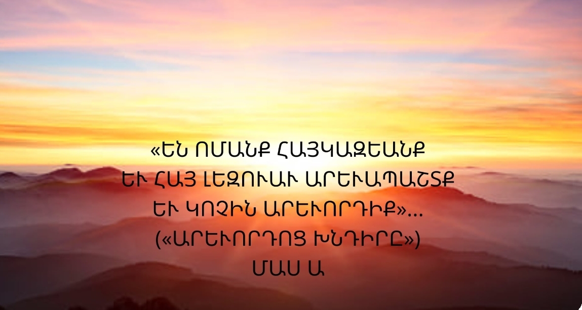 «ԵՆ ՈՄԱՆՔ ՀԱՅԿԱԶԵԱՆՔ ԵՒ ՀԱՅ ԼԵԶՈՒԱՒ ԱՐԵՒԱՊԱՇՏՔ ԵՒ ԿՈՉԻՆ ԱՐԵՒՈՐԴԻՔ»…(«ԱՐԵՒՈՐԴՈՑ ԽՆԴԻՐԸ») — ՄԱՍ Ա